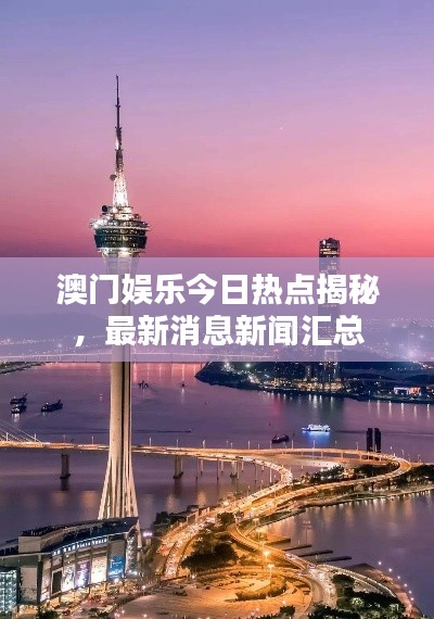 澳門娛樂今日熱點(diǎn)揭秘，最新消息新聞匯總