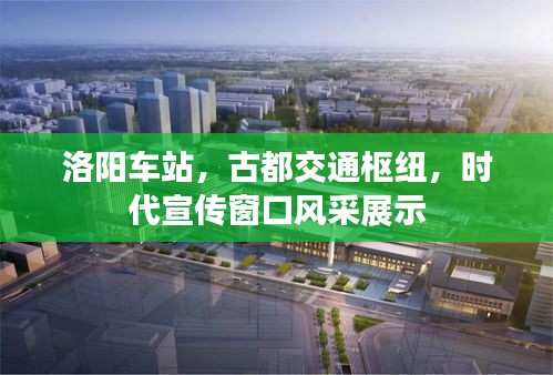 洛陽車站，古都交通樞紐，時代宣傳窗口風(fēng)采展示