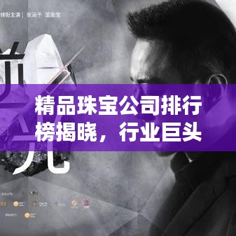 精品珠寶公司排行榜揭曉，行業(yè)巨頭與獨(dú)特魅力大揭秘！