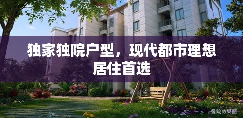 獨家獨院戶型，現代都市理想居住首選