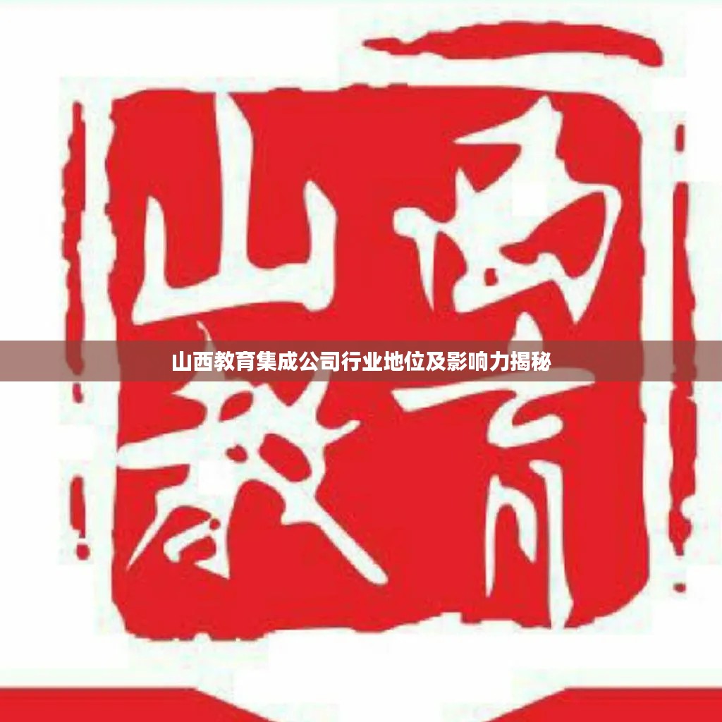 山西教育集成公司行業地位及影響力揭秘
