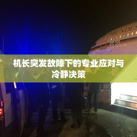 機長突發故障下的專業應對與冷靜決策