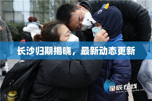 長沙歸期揭曉，最新動態更新