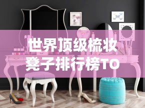 世界頂級梳妝凳子排行榜TOP推薦，品質之選！
