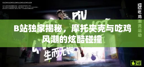 B站獨家揭秘，摩托夾克與吃雞風潮的炫酷碰撞