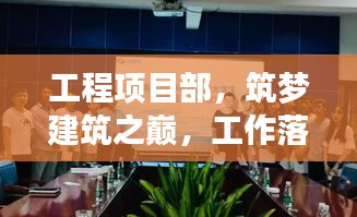 工程項目部，筑夢建筑之巔，工作落實見實效