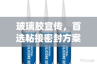 玻璃膠宣傳，首選粘接密封方案，信賴之選！