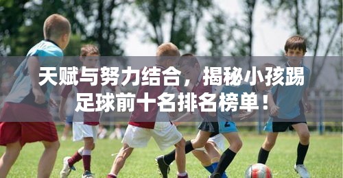 天賦與努力結合，揭秘小孩踢足球前十名排名榜單！