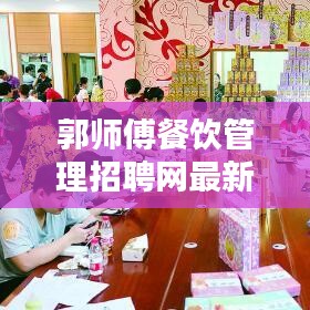 郭師傅餐飲管理招聘網最新招聘動態揭秘，職位空缺、薪資待遇一網打盡！