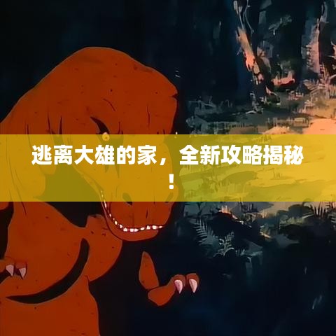 逃離大雄的家，全新攻略揭秘！