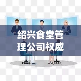紹興食堂管理公司權(quán)威排名榜單揭曉！