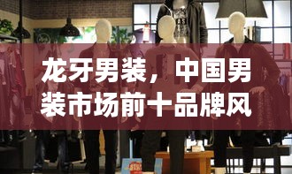 龍牙男裝，中國男裝市場前十品牌風采展示，引領時尚潮流