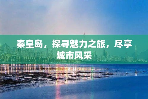 秦皇島，探尋魅力之旅，盡享城市風采