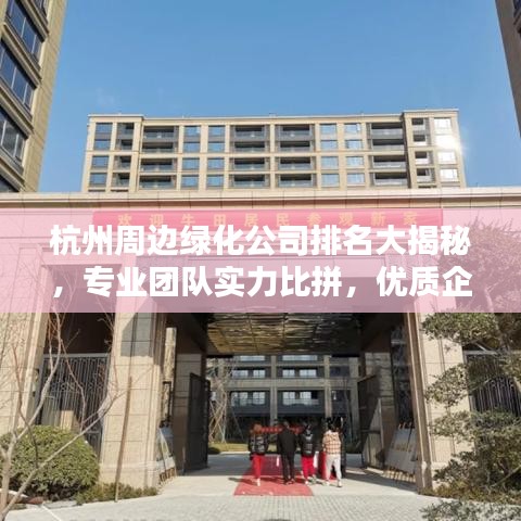 杭州周邊綠化公司排名大揭秘，專業(yè)團隊實力比拼，優(yōu)質(zhì)企業(yè)榜單出爐！