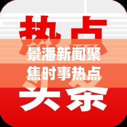 景潘新聞聚焦時事熱點，傳遞地方聲音，最新頭條不容錯過！