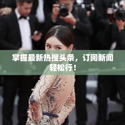 掌握最新熱搜頭條，訂閱新聞輕松行！