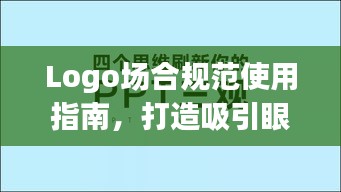 Logo場合規(guī)范使用指南，打造吸引眼球的標題