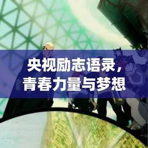 央視勵志語錄，青春力量與夢想光芒閃耀時刻