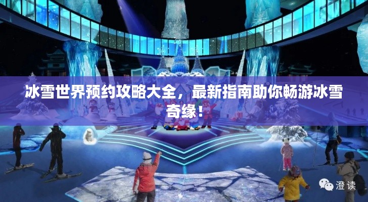 冰雪世界預約攻略大全，最新指南助你暢游冰雪奇緣！