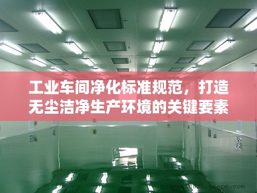 工業(yè)車間凈化標(biāo)準(zhǔn)規(guī)范，打造無塵潔凈生產(chǎn)環(huán)境的關(guān)鍵要素