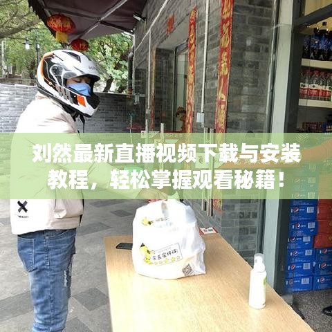 劉然最新直播視頻下載與安裝教程，輕松掌握觀看秘籍！
