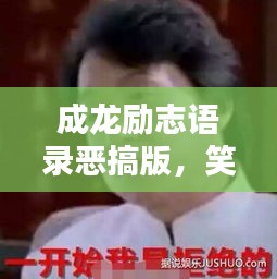 成龍勵志語錄惡搞版，笑中帶哲，幽默中的勵志力量！