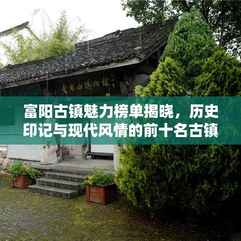 富陽(yáng)古鎮(zhèn)魅力榜單揭曉，歷史印記與現(xiàn)代風(fēng)情的前十名古鎮(zhèn)