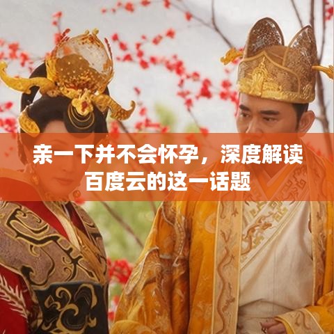 親一下并不會懷孕，深度解讀百度云的這一話題