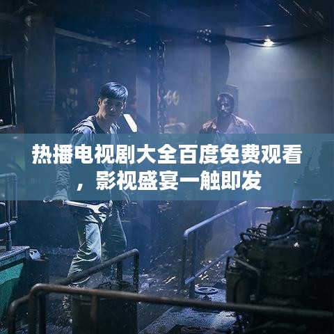 熱播電視劇大全百度免費(fèi)觀看，影視盛宴一觸即發(fā)