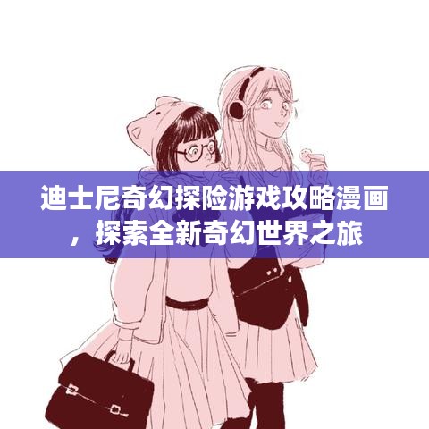 迪士尼奇幻探險游戲攻略漫畫，探索全新奇幻世界之旅