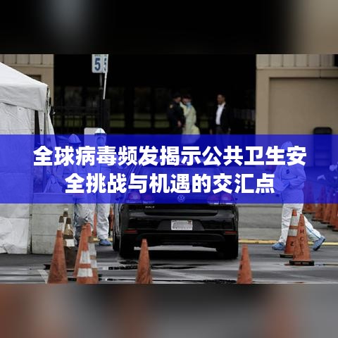 全球病毒頻發揭示公共衛生安全挑戰與機遇的交匯點