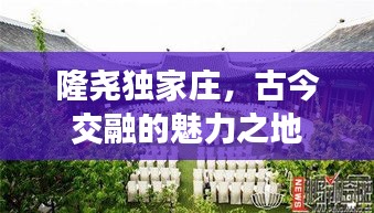 隆堯獨家莊，古今交融的魅力之地