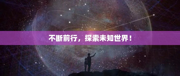 不斷前行，探索未知世界！