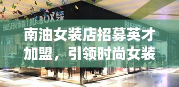 南油女裝店招募英才加盟，引領時尚女裝新潮流，共創行業標桿！