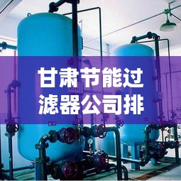 甘肅節能過濾器公司排行榜TOP及行業深度分析