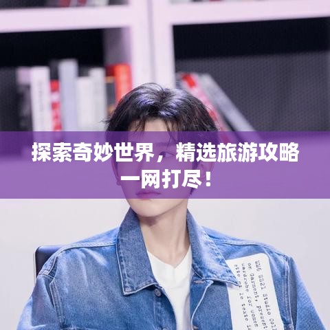 探索奇妙世界，精選旅游攻略一網(wǎng)打盡！