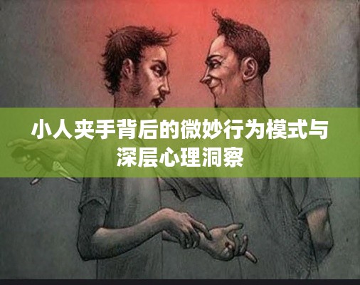 小人夾手背后的微妙行為模式與深層心理洞察