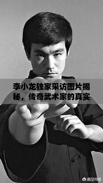 李小龍獨家采訪圖片揭秘，傳奇武術家的真實風采與故事獨家曝光