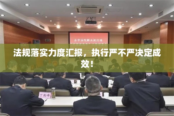 法規落實力度匯報，執行嚴不嚴決定成效！