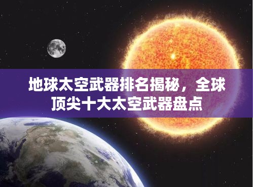 地球太空武器排名揭秘，全球頂尖十大太空武器盤點