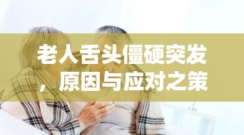 老人舌頭僵硬突發，原因與應對之策