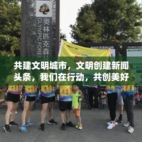 共建文明城市，文明創建新聞頭條，我們在行動，共創美好未來！