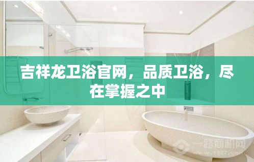 吉祥龍衛(wèi)浴官網(wǎng)，品質(zhì)衛(wèi)浴，盡在掌握之中