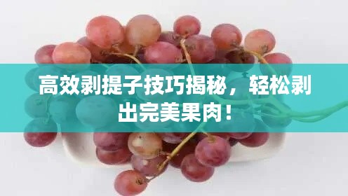 高效剝提子技巧揭秘，輕松剝出完美果肉！